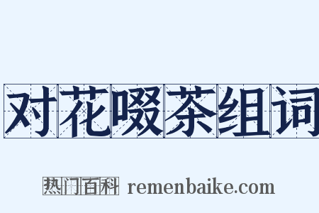 对花啜茶组词是什么意思的图片